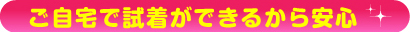 ご自宅で試着ができます